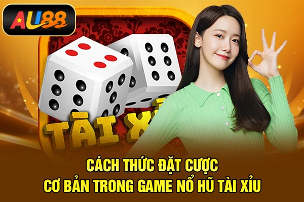 Cách thức đặt cược cơ bản trong game nổ hũ tài xỉu