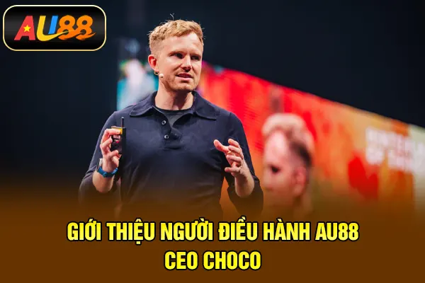 Giới thiệu người điều hành AU88 - CEO Choco