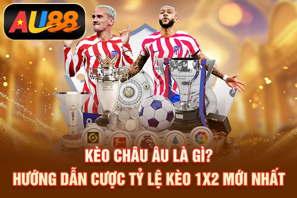 Kèo Châu Âu Là Gì? Hướng Dẫn Cược