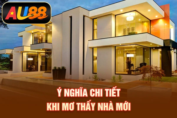 Ý nghĩa chi tiết khi mơ thấy nhà mới